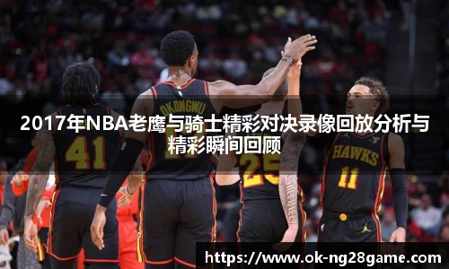 2017年NBA老鹰与骑士精彩对决录像回放分析与精彩瞬间回顾