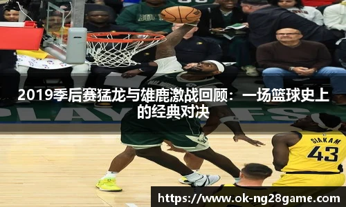 2019季后赛猛龙与雄鹿激战回顾：一场篮球史上的经典对决