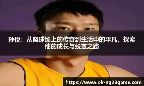 孙悦：从篮球场上的传奇到生活中的平凡，探索他的成长与蜕变之路