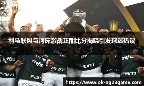 利马联盟与河床激战正酣比分揭晓引发球迷热议