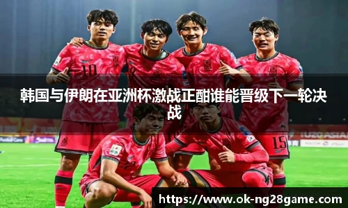 韩国与伊朗在亚洲杯激战正酣谁能晋级下一轮决战