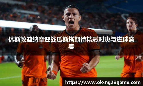 休斯敦迪纳摩迎战瓜斯塔期待精彩对决与进球盛宴